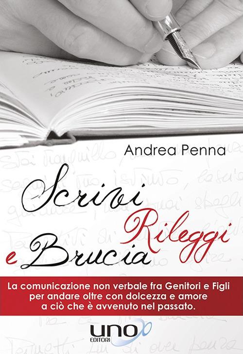 Scrivi, rileggi e brucia. La comunicazione non verbale fra genitori e figli per andare oltre con dolcezza e amore a ciò che è avvenuto nel passato - Andrea Penna - ebook