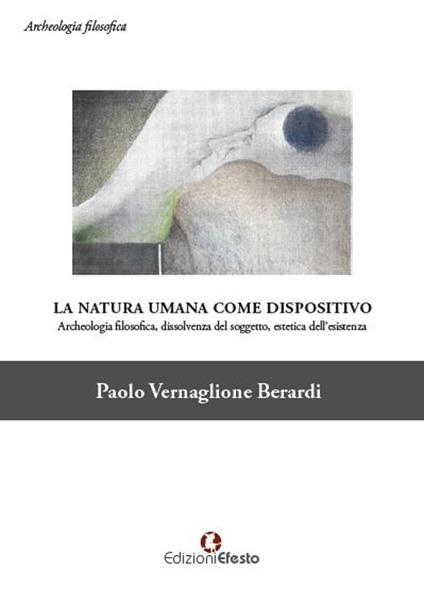 La natura umana come dispositivo. Archeologia filosofica, dissolvenza del soggetto, estetica dell'esistenza - Paolo Vernaglione Berardi - copertina