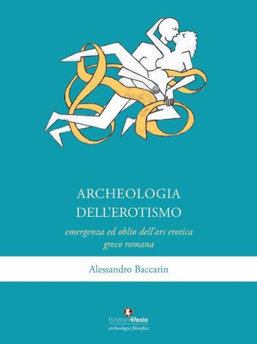 Archeologia dell'erotismo. Ascesa ed oblio dell'ars erotica greco-romana - Alessandro Baccarin - copertina