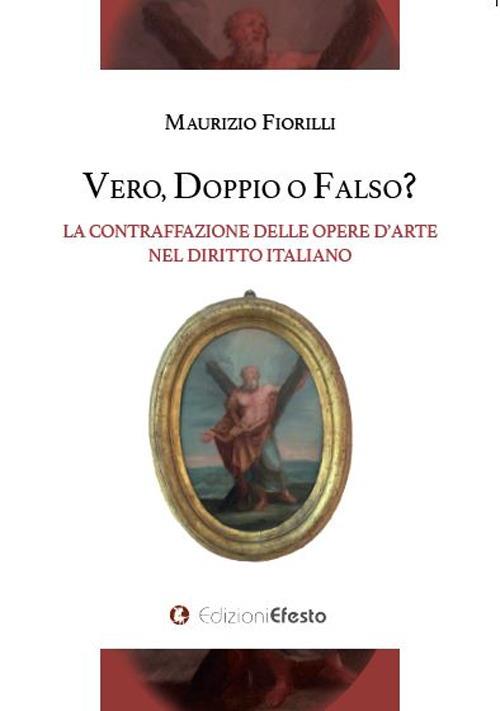 Vero, doppio o falso? La contraffazione delle opere d'arte nel diritto italiano - Maurizio Fiorilli - copertina