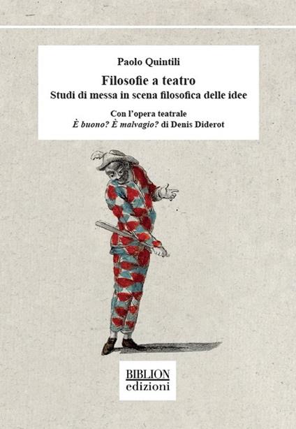 Filosofie a teatro. Studi di messa in scena filosofica delle idee. Con l’opera teatrale È buono? È malvagio? di Denis Diderot - Paolo Quintili - copertina