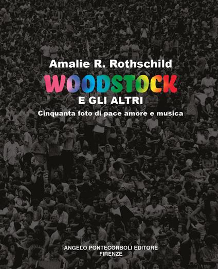 Woodstock e gli altri. Cinquanta foto di pace amore e musica - Amalie R. Rothschild - copertina