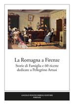 La Romagna a Firenze. Storie di famiglia e 60 ricette dedicate a Pellegrino Artusi