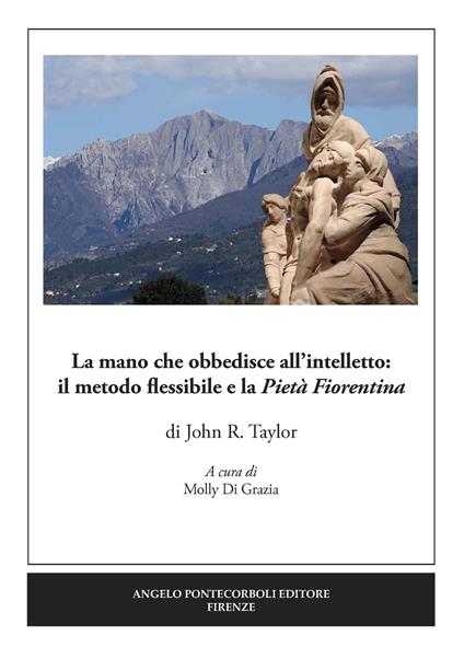 La mano che obbedisce all’intelletto: il metodo flessibile e la Pietà Fiorentina. Ediz. illustrata - John R. Taylor - copertina