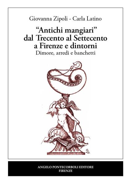 «Antichi mangiari» dal Trecento al Settecento a Firenze e dintorni - Giovanna Zipoli,Carla Latino - copertina