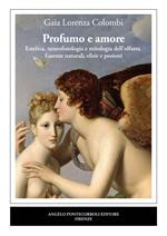 Profumo e amore. Estetica, neurofisiologia e mitologia dell’olfatto. Essenze naturali, elisir e pozioni