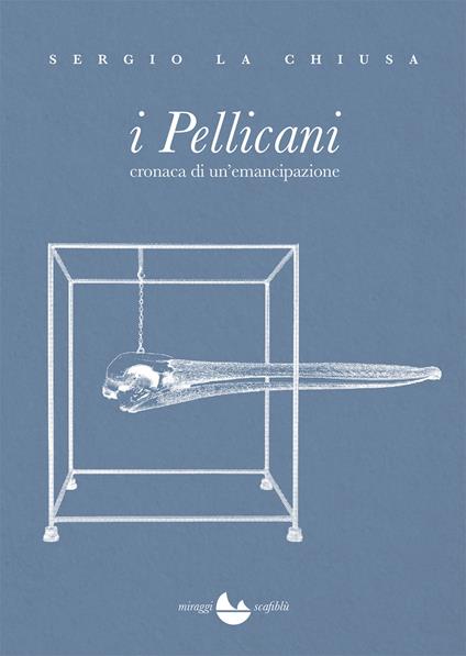 I Pellicani. Cronaca di un'emancipazione - Sergio La Chiusa - copertina