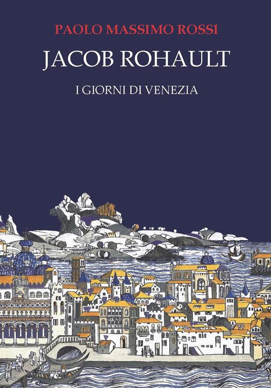 Jacob Rohault. I giorni di Venezia - Paolo Massimo Rossi - copertina