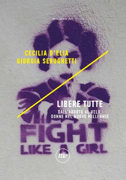 Libere tutte. Dall'aborto al velo, donne nel nuovo millennio - Cecilia D'Elia,Giorgia Serughetti - copertina