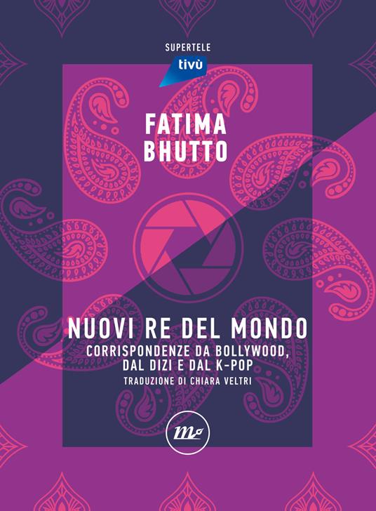 Nuovi re del mondo. Corrispondenze da Bollywood, dal Dizi e dal K-Pop - Fatima Bhutto - copertina