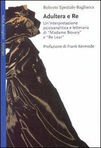 Adultera e re. Un'interpretazione psicoanalitica e letteraria di Madame Bovary e Re Lear - Roberto Speziale Bagliacca - copertina