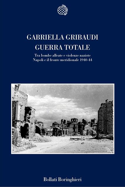 Guerra totale. Tra bombe alleate e violenze naziste. Napoli e il fronte  meridionale 1940-1944 - Gabriella Gribaudi - Libro - Bollati Boringhieri -  Nuova cultura