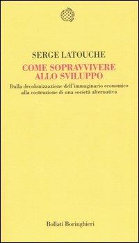 Come sopravvivere allo sviluppo. Dalla decolonizzazione dell'immaginario economico alla costruzione di una società alternativa - Serge Latouche - copertina