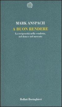 A buon rendere. La reciprocità nella vendetta, nel dono e nel mercato - Mark R. Anspach - copertina