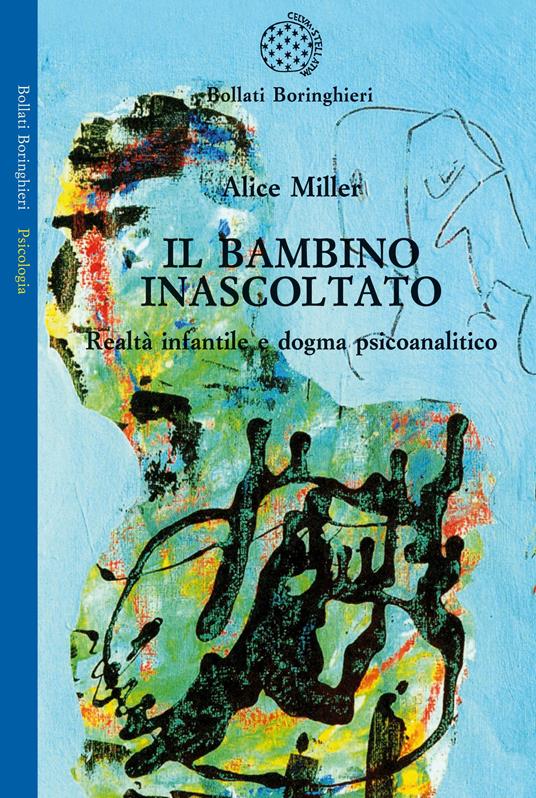 Il bambino inascoltato. Realtà infantile e dogma psicoanalitico - Alice  Miller - Libro - Bollati Boringhieri - Saggi. Psicologia | IBS