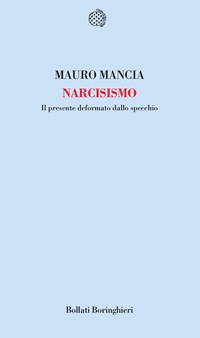 Narcisismo. Il presente deformato dallo specchio - Mauro Mancia - Libro -  Bollati Boringhieri - Temi | IBS