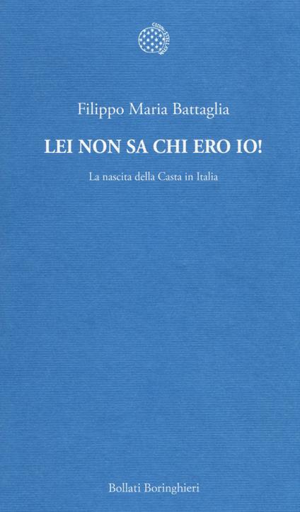 Lei non sa chi ero io! La nascita della Casta in Italia - Filippo Maria Battaglia - copertina