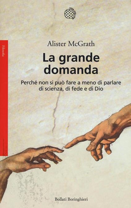 La grande domanda. Perché non si può fare a meno di parlare di scienza, di fede e di Dio - Alister McGrath - copertina