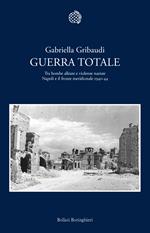 Guerra totale. Tra bombe alleate e violenze naziste. Napoli e il fronte meridionale 1940-1944