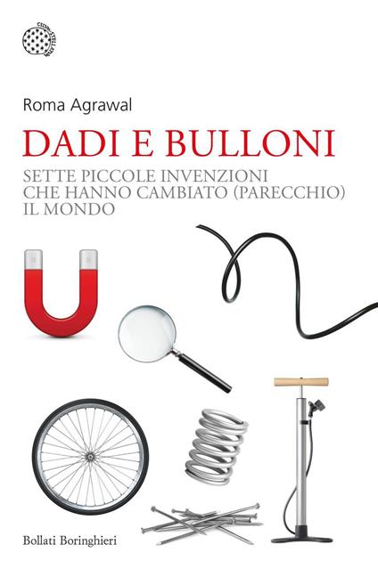 Dadi e bulloni. Sette piccole invenzioni che hanno cambiato (parecchio) il mondo - Roma Agrawal,Andrea Asioli - ebook