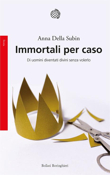 Immortali per caso. Di uomini diventati divini senza volerlo - Anna Della Subin - copertina