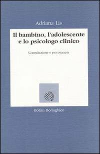 Il bambino, l'adolescente e lo psicologo clinico. Consultazione e psicoterapia - Adriana Lis - copertina