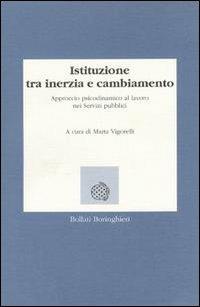 Istituzione tra inerzia e cambiamento. Approccio psicodinamico al lavoro nei servizi pubblici - Marta Vigorelli - copertina