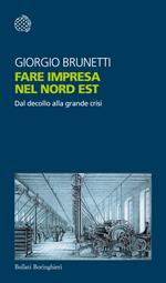 Fare impresa nel Nord Est. Dal decollo alla grande crisi