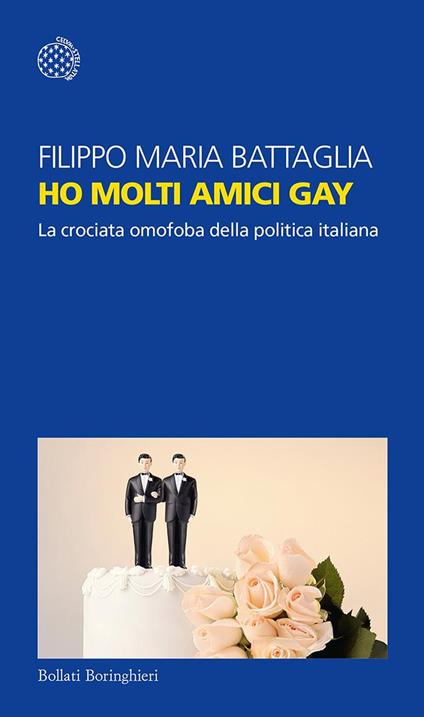 Ho molti amici gay. La crociata omofoba della politica italiana - Filippo Maria Battaglia - ebook