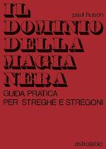 Il dominio della magia nera. Guida pratica per streghe e stregoni