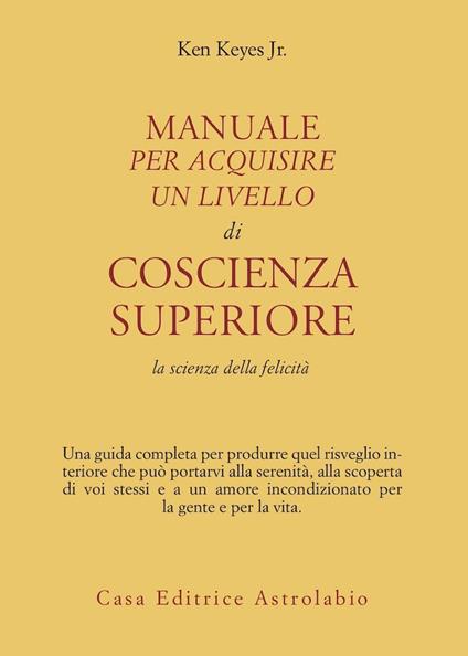 Manuale per acquisire un livello di coscienza superiore. La scienza della felicità - Ken jr. Keyes - copertina