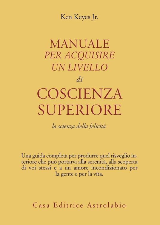 Manuale per acquisire un livello di coscienza superiore. La scienza della felicità - Ken jr. Keyes - copertina