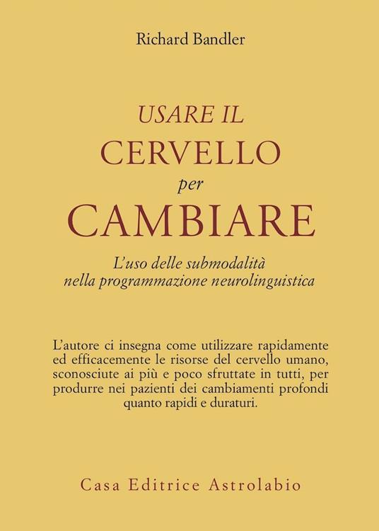 Usare il cervello per cambiare. L'uso delle submodalità nella programmazione neurolinguistica - Richard Bandler - copertina