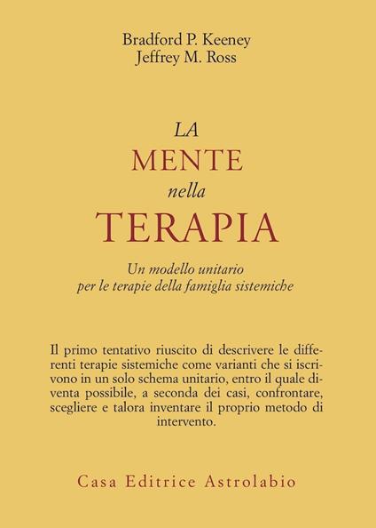 La mente nella terapia. Un modello unitario per le terapie della famiglia sistemiche - P. Keeney Bradford,Jeffrey M. Ross - copertina