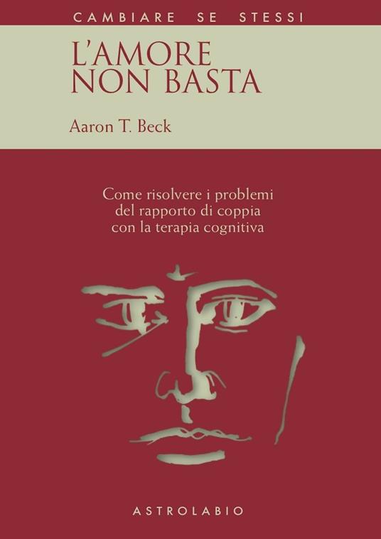 L' amore non basta. Come risolvere i problemi del rapporto di coppia con la  terapia cognitiva - Aaron T. Beck - Libro - Astrolabio Ubaldini - Cambiare  se stessi