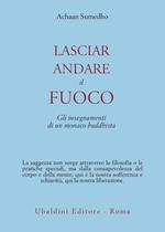 Lasciar andare il fuoco. Gli insegnamenti di un monaco buddhista