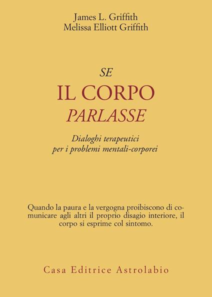 Se il corpo parlasse. Dialoghi terapeutici per i problemi mentali-corporei - James L. Griffith,Melissa E. Griffith - copertina