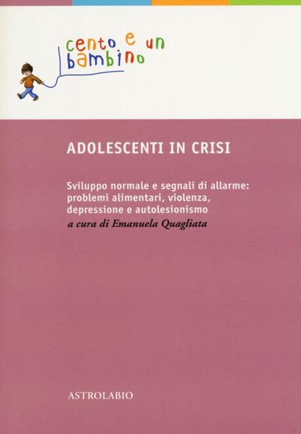 Adolescenti in crisi. Sviluppo normale e segnali di allarme: problemi alimentari, violenza, depressione e autolesionismo - copertina