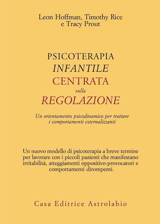 Psicoterapia infantile centrata sulla regolazione. Un orientamento psicodinamico per trattare i comportamenti esternalizzanti - Leon Hoffman,Timothy Rice,Tracy Prout - copertina