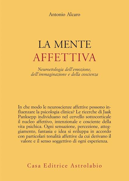 La mente affettiva. Neuroetologia dell’emozione, dell’immaginazione e della coscienza - Antonio Alcaro - copertina