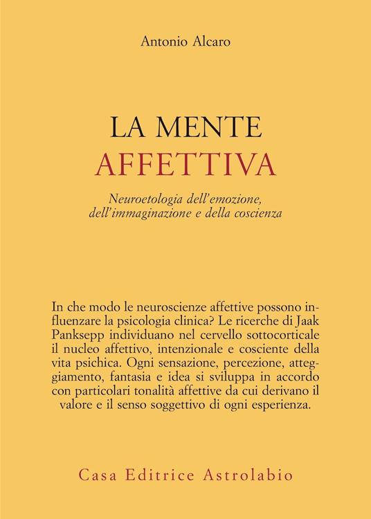 La mente affettiva. Neuroetologia dell’emozione, dell’immaginazione e della coscienza - Antonio Alcaro - copertina