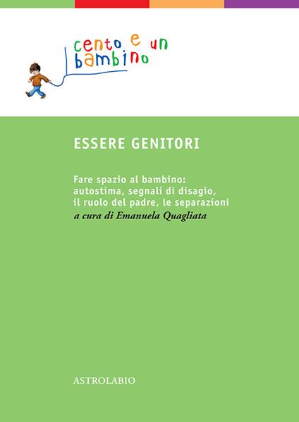 Essere genitori. Fare spazio al bambino: autostima, segnali di disagio, il ruolo del padre, le separazioni - Emanuela Quagliata - ebook