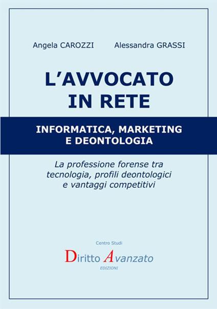 L' avvocato in rete. Informatica, marketing e deontologia. La professione forense tra tecnologia, profili deontologici e vantaggi competitivi - Alessandra Grassi,Angela M. Carozzi - copertina