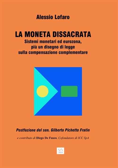 La moneta dissacrata. Sistemi monetari ed eurozona, più un disegno di legge sulla compensazione complementare - Alessio Lofaro - copertina