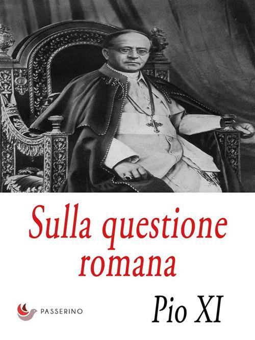 Sulla questione romana. Lettera Enciclica «Urbi arcano Dei consilio» - Pio XI - ebook