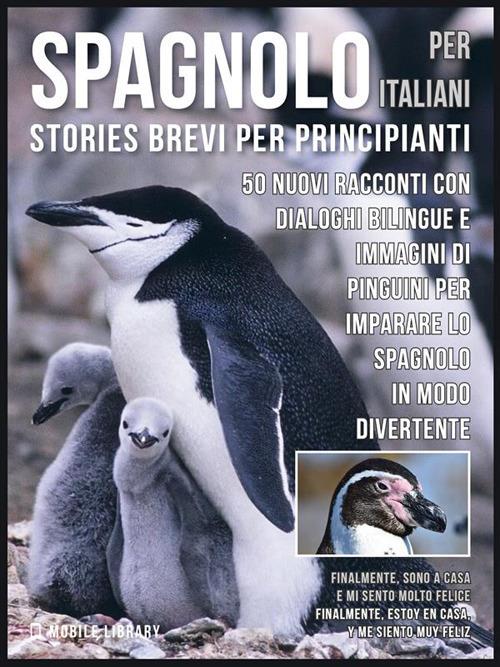 Spagnolo per italiani (stories brevi per principianti). 50 nuovi racconti con dialoghi bilingue e 50 nuovi immagini di pinguini per imparare lo spagnolo in modo divertente - Mobile Library - ebook