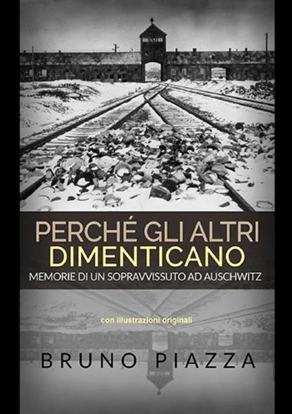 Perché gli altri dimenticano. Memorie di un sopravvissuto ad Auschwitz - Bruno Piazza - copertina