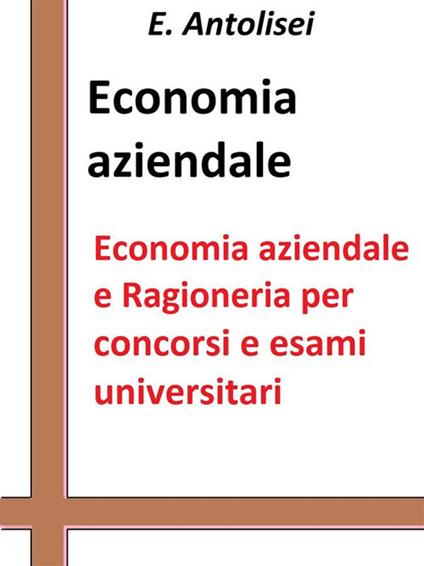 Economia aziendale e ragioneria per concorsi pubblici e esami universitari. L'azienda, la contabilità, l'organizzazione e la gestione aziendale - E. Antolisei - ebook