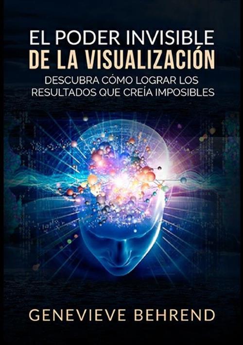 El poder invisible de la visualización. Descubra cómo lograr resultados que creía imposibles - Genevieve Behrend - copertina