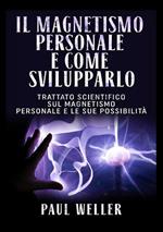 Il magnetismo personale e come svilupparlo. Trattato scientifico sul magnetismo personale e le sue possibilità